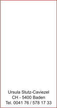 Ursula Stutz-Caviezel CH - 5400 Baden Tel. 0041 76 / 578 17 33