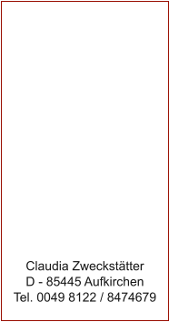 Claudia Zweckst�tter D - 85445 Aufkirchen Tel. 0049 8122 / 8474679