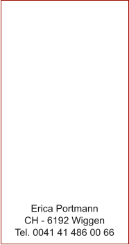 Erica Portmann CH - 6192 Wiggen Tel. 0041 41 486 00 66