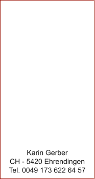 Karin Gerber CH - 5420 Ehrendingen Tel. 0049 173 622 64 57