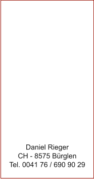 Daniel Rieger CH - 8575 B�rglen Tel. 0041 76 / 690 90 29