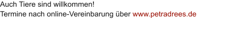Auch Tiere sind willkommen!  Termine nach online-Vereinbarung �ber www.petradrees.de